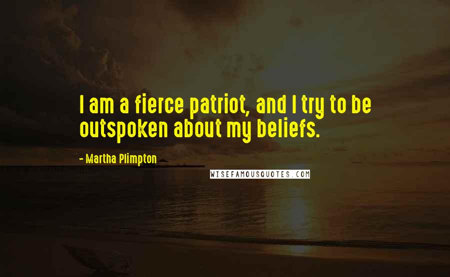 Martha Plimpton Quotes: I am a fierce patriot, and I try to be outspoken about my beliefs.