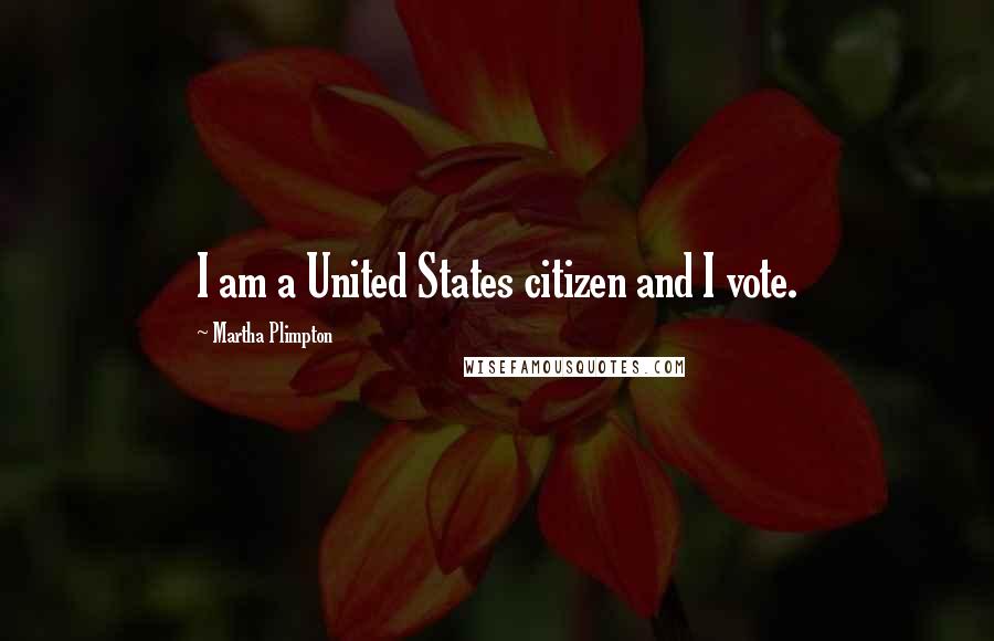 Martha Plimpton Quotes: I am a United States citizen and I vote.