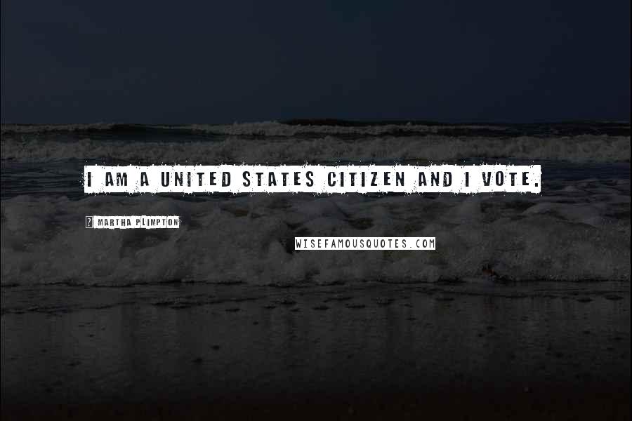 Martha Plimpton Quotes: I am a United States citizen and I vote.