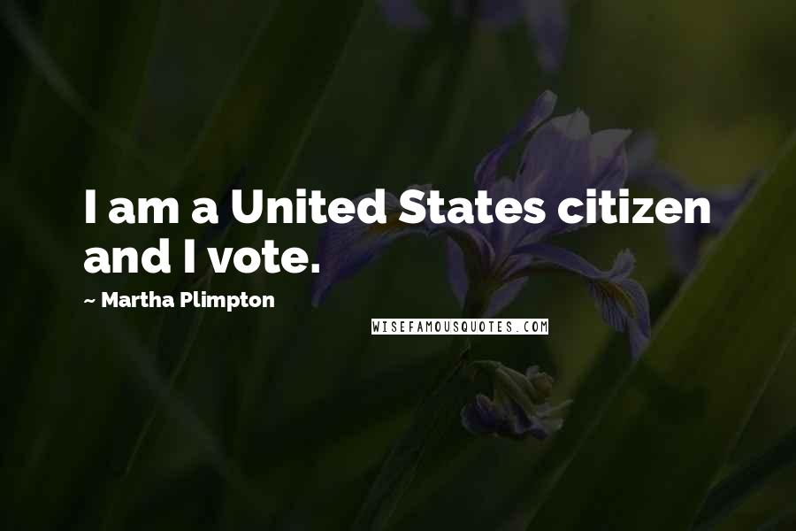 Martha Plimpton Quotes: I am a United States citizen and I vote.