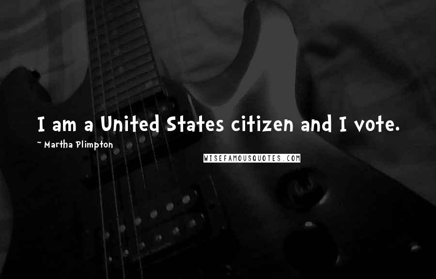 Martha Plimpton Quotes: I am a United States citizen and I vote.