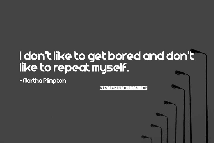 Martha Plimpton Quotes: I don't like to get bored and don't like to repeat myself.