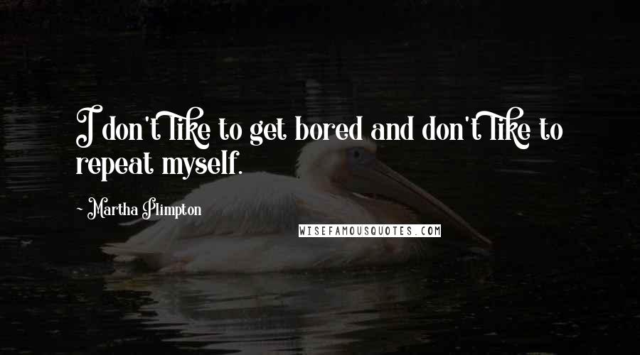 Martha Plimpton Quotes: I don't like to get bored and don't like to repeat myself.