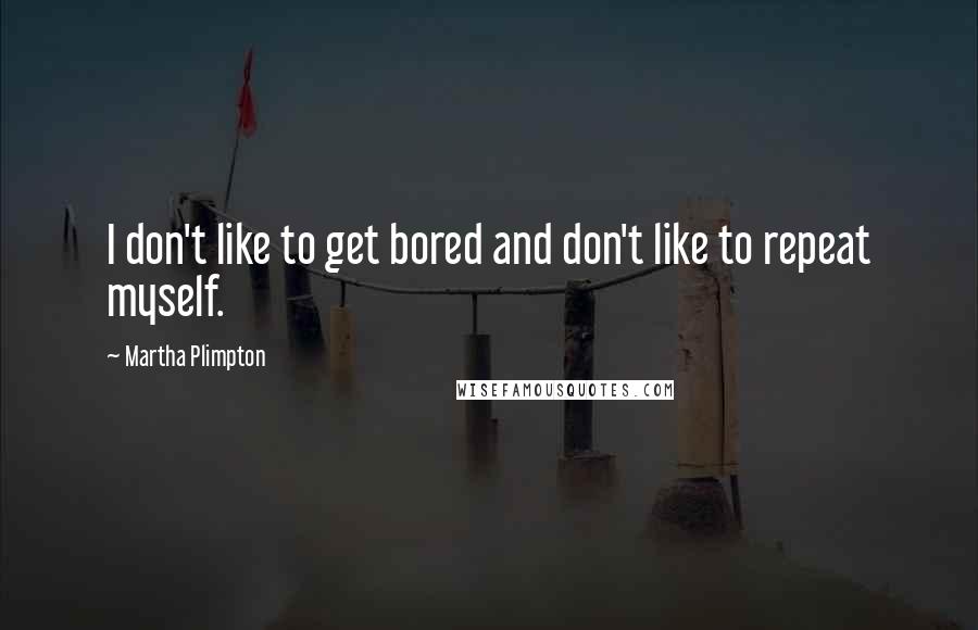 Martha Plimpton Quotes: I don't like to get bored and don't like to repeat myself.