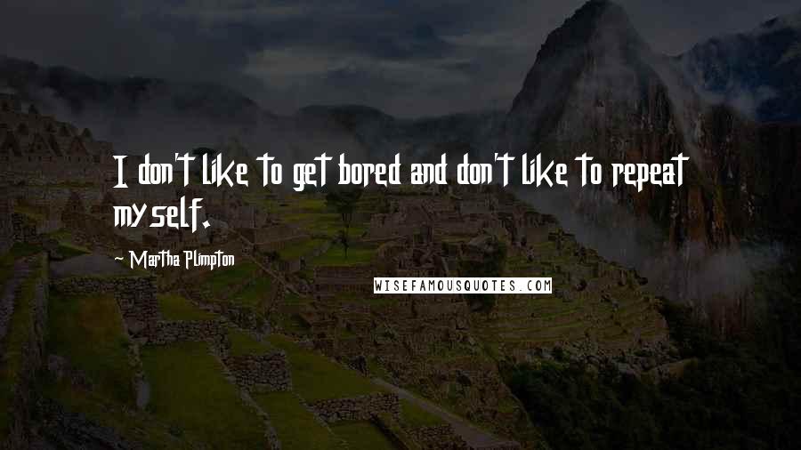 Martha Plimpton Quotes: I don't like to get bored and don't like to repeat myself.
