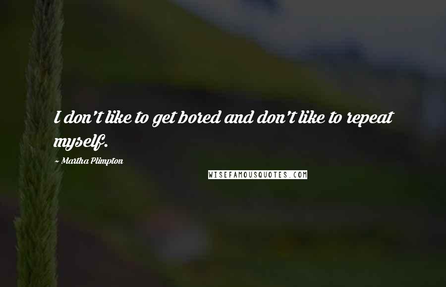 Martha Plimpton Quotes: I don't like to get bored and don't like to repeat myself.