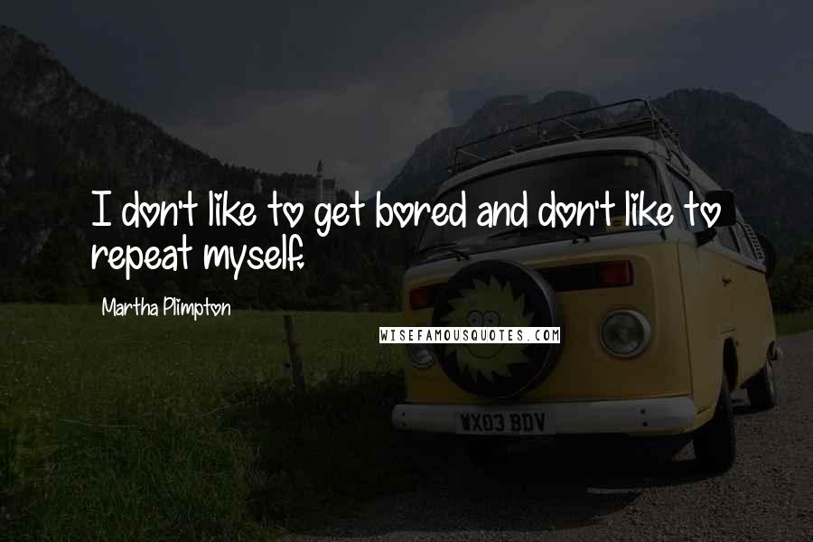 Martha Plimpton Quotes: I don't like to get bored and don't like to repeat myself.