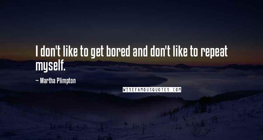 Martha Plimpton Quotes: I don't like to get bored and don't like to repeat myself.
