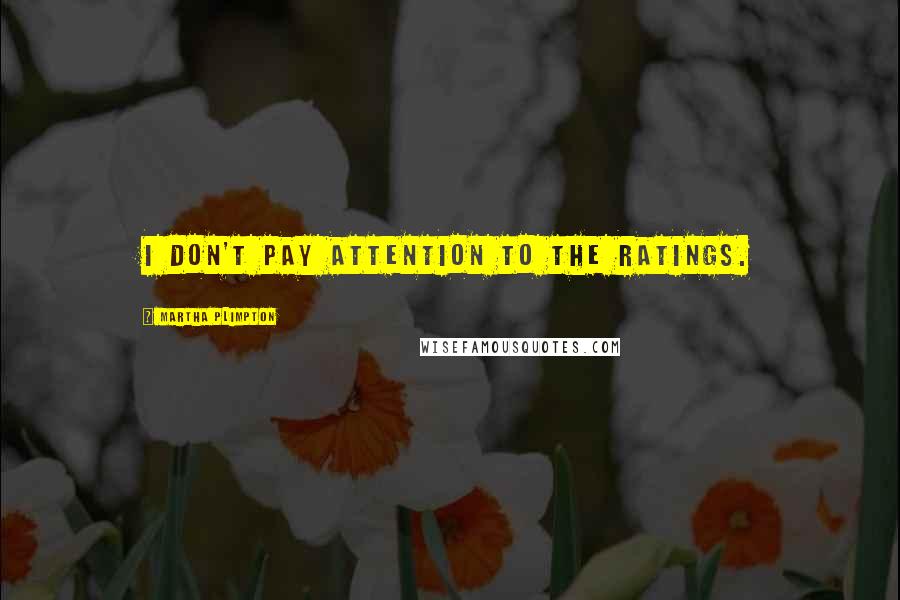 Martha Plimpton Quotes: I don't pay attention to the ratings.