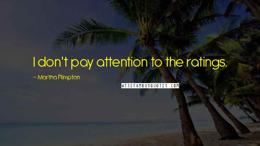Martha Plimpton Quotes: I don't pay attention to the ratings.