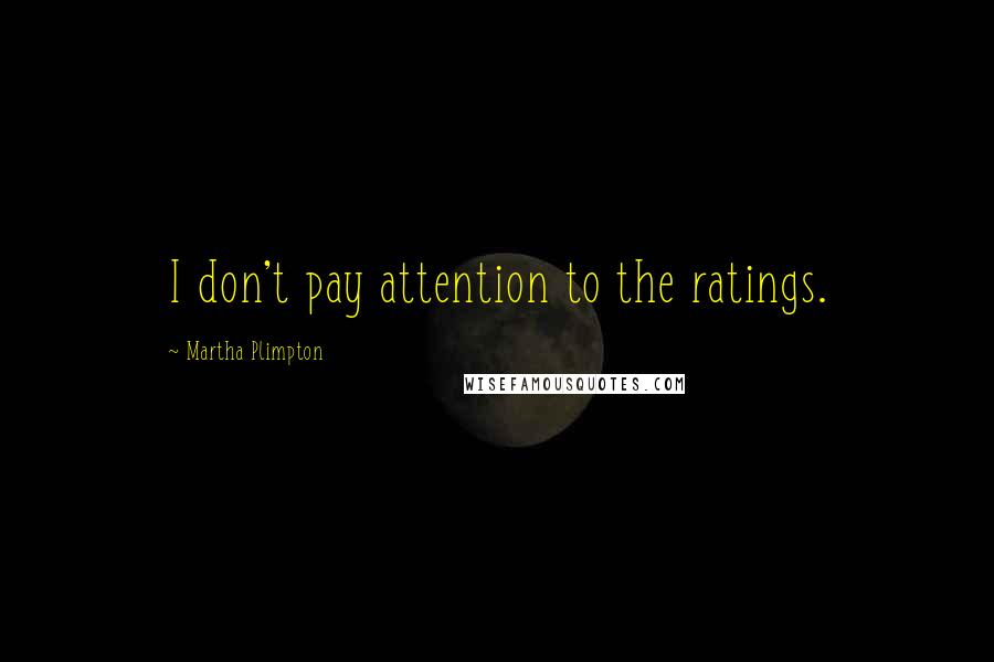 Martha Plimpton Quotes: I don't pay attention to the ratings.
