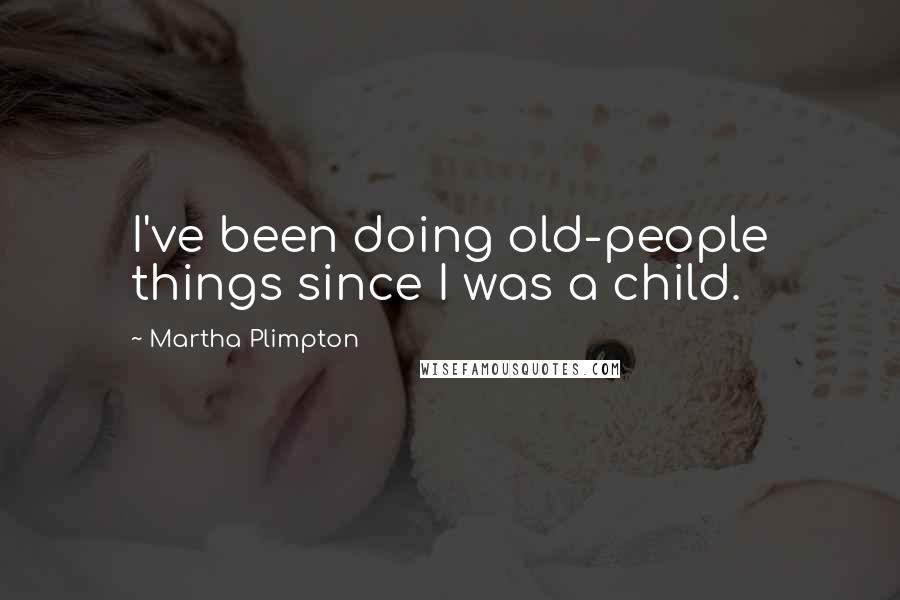 Martha Plimpton Quotes: I've been doing old-people things since I was a child.