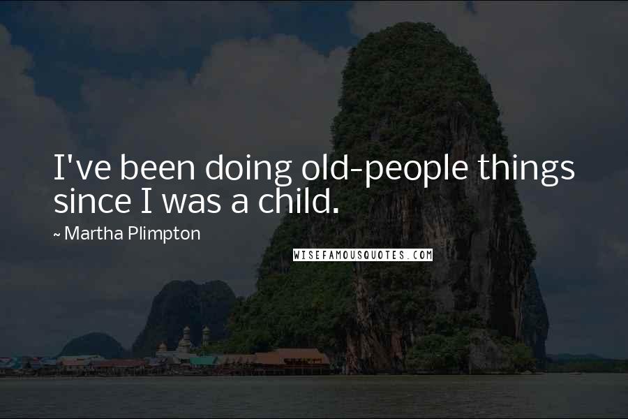 Martha Plimpton Quotes: I've been doing old-people things since I was a child.