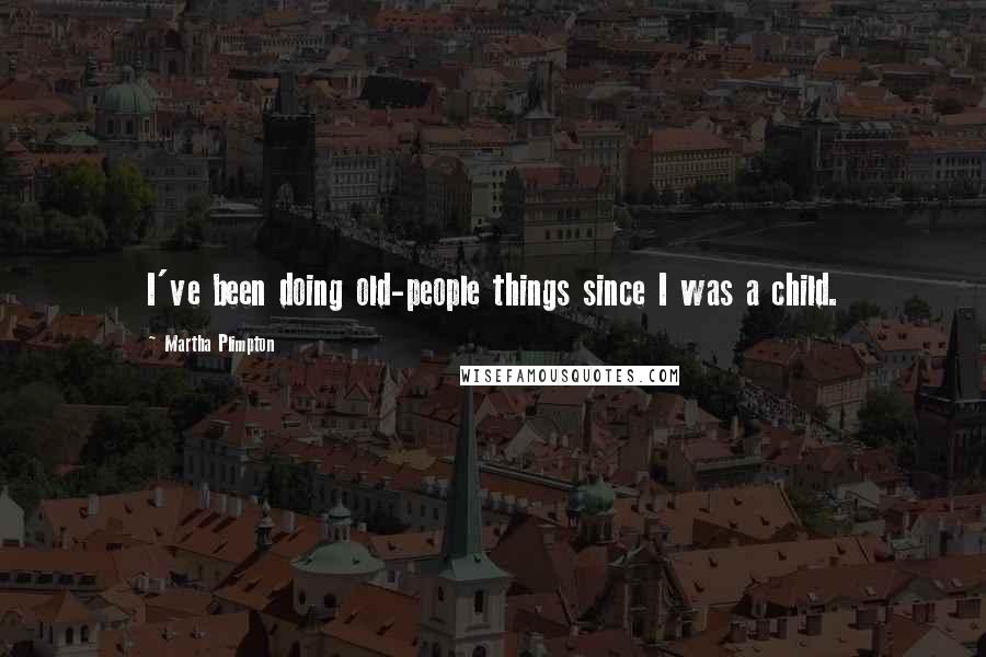 Martha Plimpton Quotes: I've been doing old-people things since I was a child.