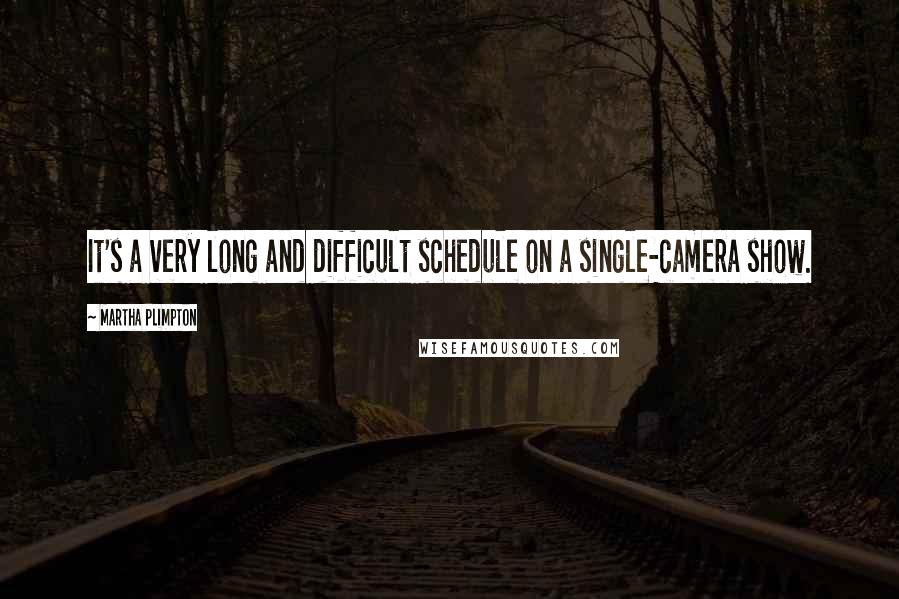Martha Plimpton Quotes: It's a very long and difficult schedule on a single-camera show.
