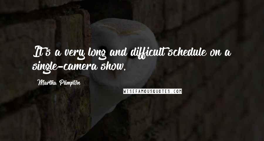 Martha Plimpton Quotes: It's a very long and difficult schedule on a single-camera show.