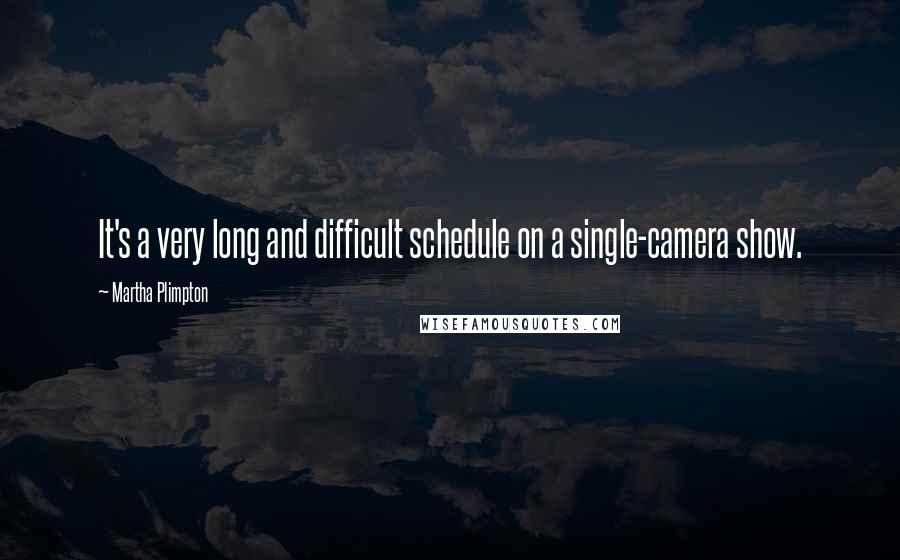 Martha Plimpton Quotes: It's a very long and difficult schedule on a single-camera show.