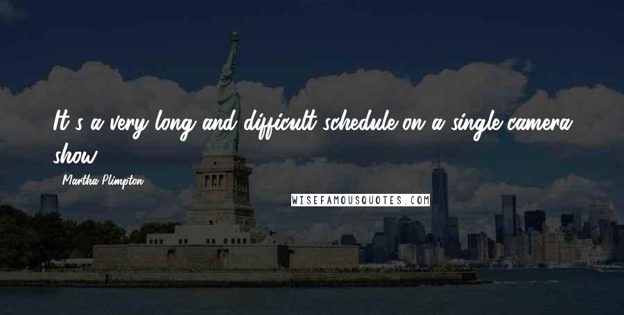 Martha Plimpton Quotes: It's a very long and difficult schedule on a single-camera show.