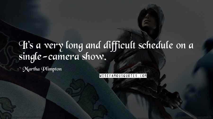 Martha Plimpton Quotes: It's a very long and difficult schedule on a single-camera show.