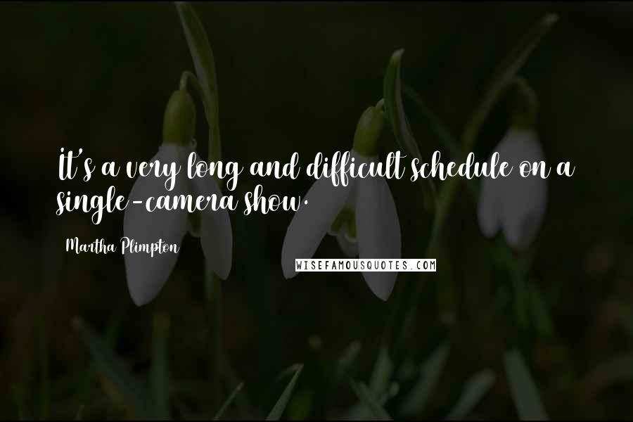 Martha Plimpton Quotes: It's a very long and difficult schedule on a single-camera show.