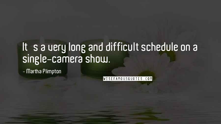 Martha Plimpton Quotes: It's a very long and difficult schedule on a single-camera show.
