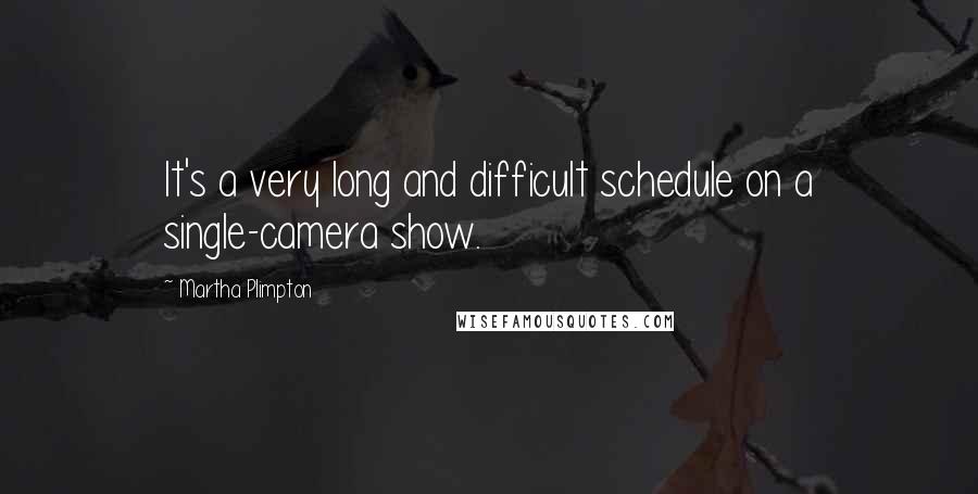Martha Plimpton Quotes: It's a very long and difficult schedule on a single-camera show.