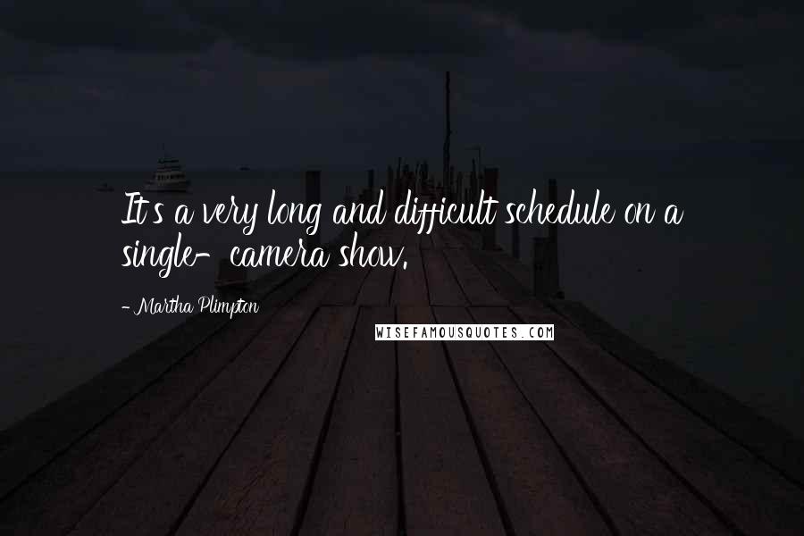 Martha Plimpton Quotes: It's a very long and difficult schedule on a single-camera show.