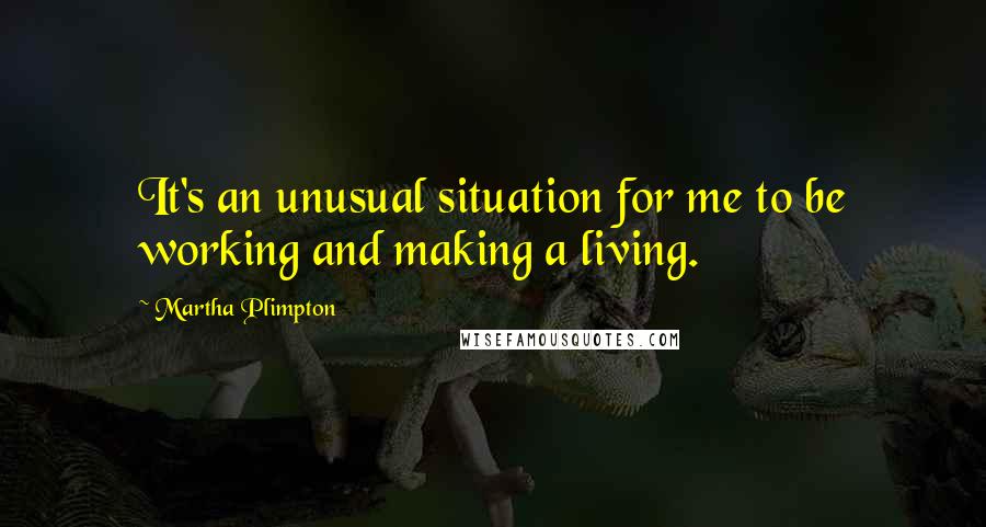 Martha Plimpton Quotes: It's an unusual situation for me to be working and making a living.
