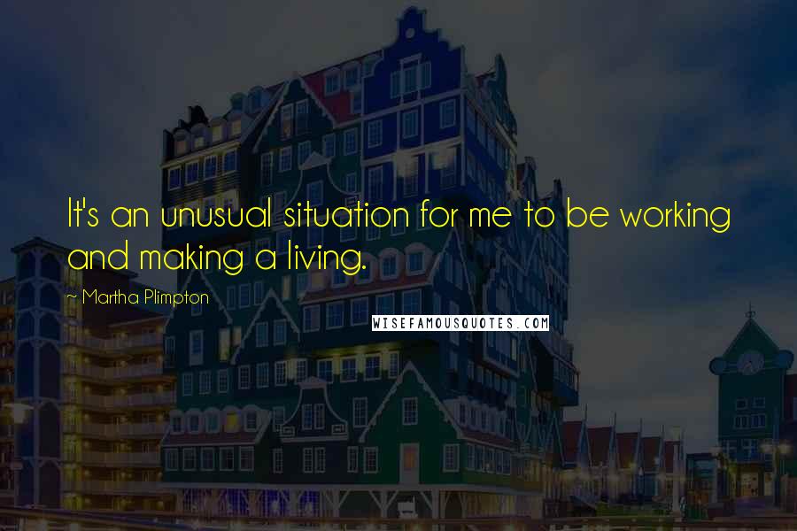 Martha Plimpton Quotes: It's an unusual situation for me to be working and making a living.