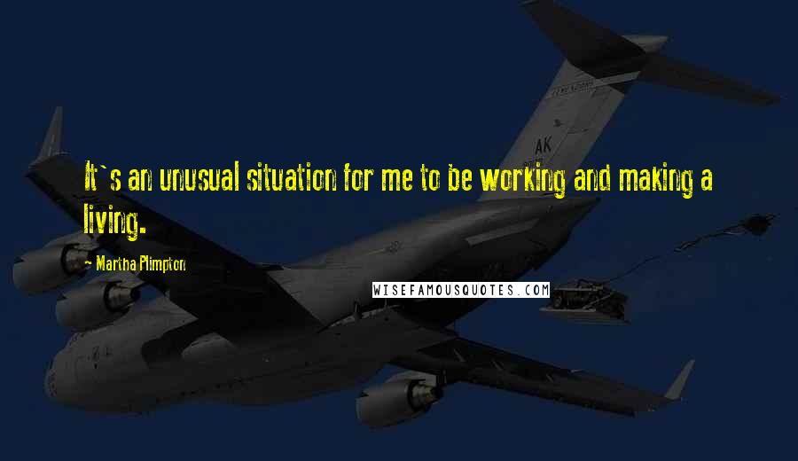 Martha Plimpton Quotes: It's an unusual situation for me to be working and making a living.