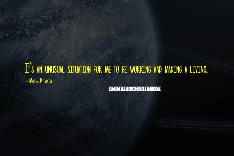 Martha Plimpton Quotes: It's an unusual situation for me to be working and making a living.