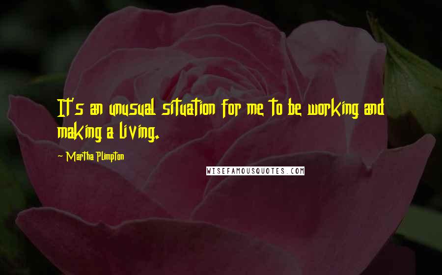 Martha Plimpton Quotes: It's an unusual situation for me to be working and making a living.