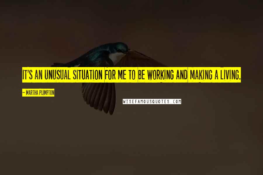 Martha Plimpton Quotes: It's an unusual situation for me to be working and making a living.