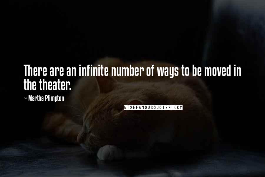 Martha Plimpton Quotes: There are an infinite number of ways to be moved in the theater.