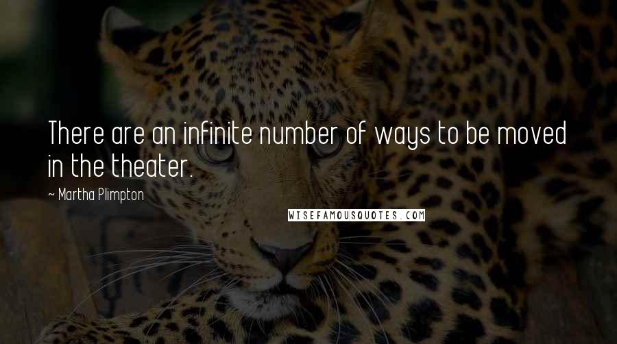 Martha Plimpton Quotes: There are an infinite number of ways to be moved in the theater.