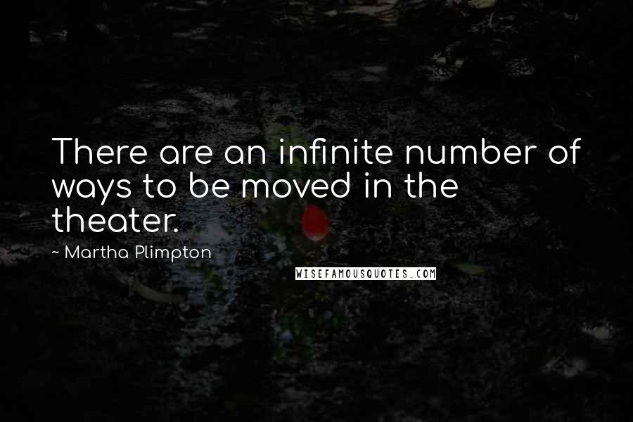 Martha Plimpton Quotes: There are an infinite number of ways to be moved in the theater.