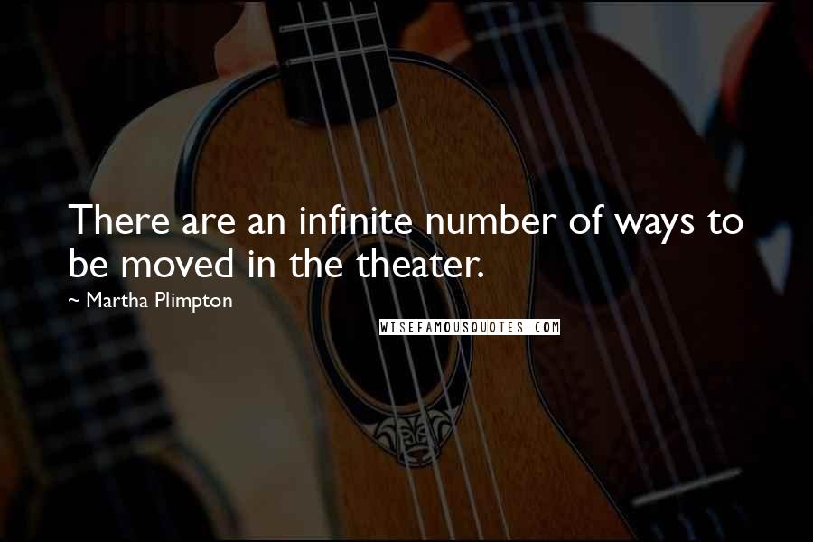 Martha Plimpton Quotes: There are an infinite number of ways to be moved in the theater.