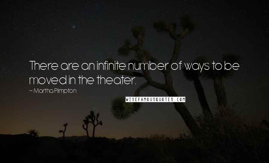Martha Plimpton Quotes: There are an infinite number of ways to be moved in the theater.
