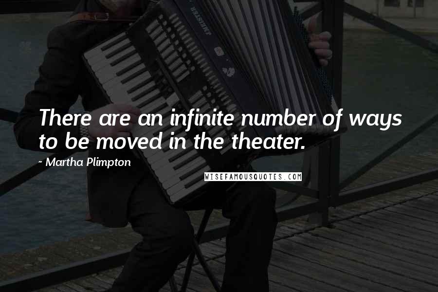 Martha Plimpton Quotes: There are an infinite number of ways to be moved in the theater.