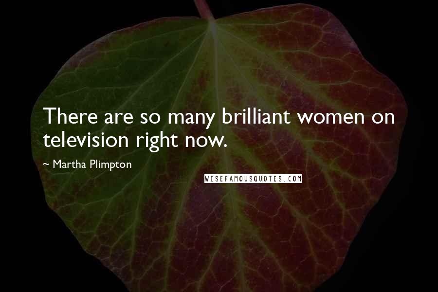 Martha Plimpton Quotes: There are so many brilliant women on television right now.