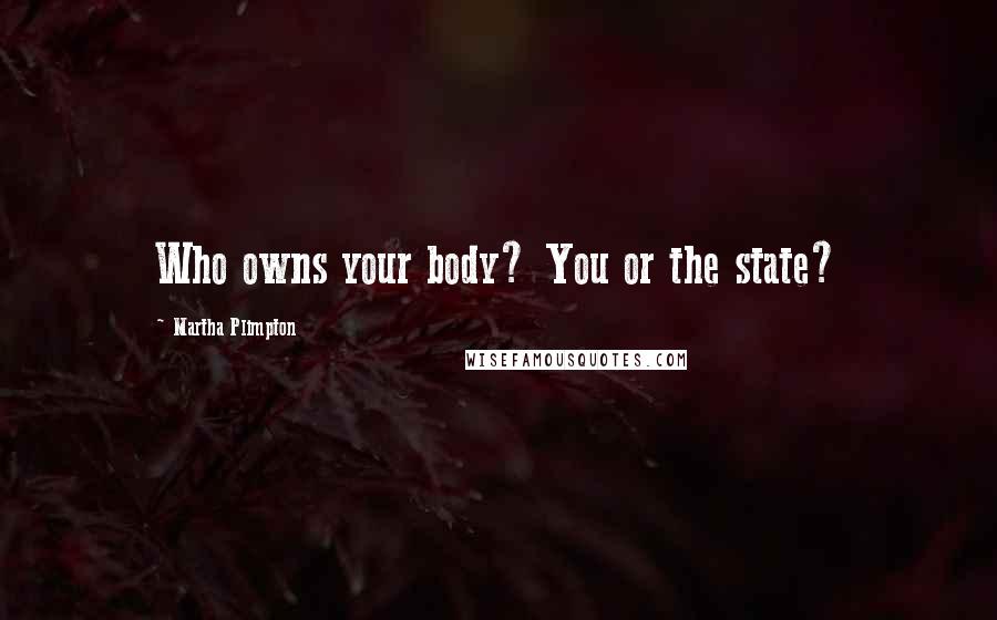 Martha Plimpton Quotes: Who owns your body? You or the state?