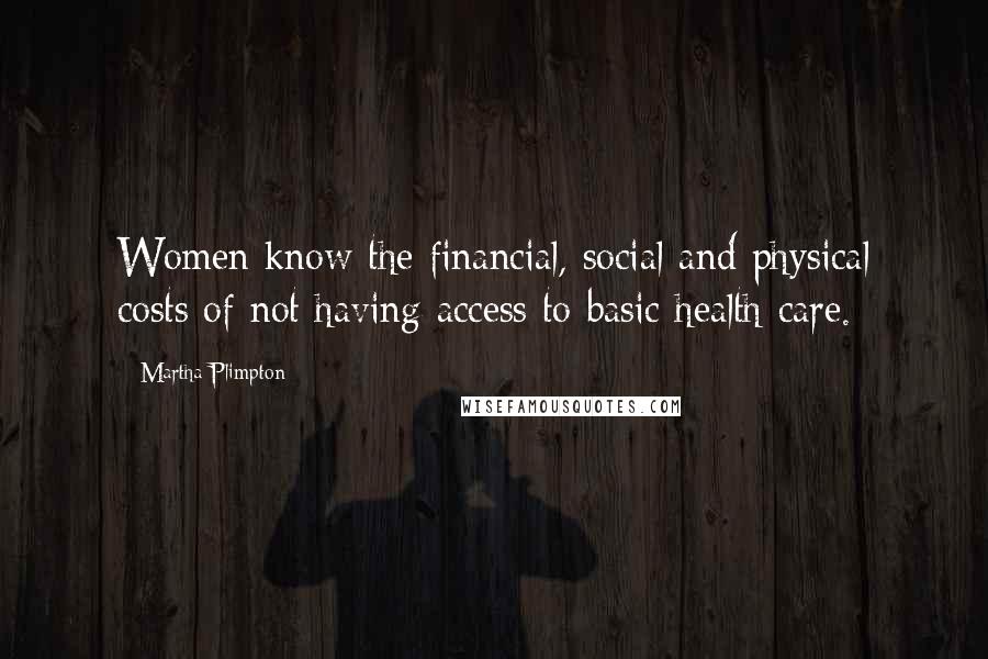 Martha Plimpton Quotes: Women know the financial, social and physical costs of not having access to basic health care.