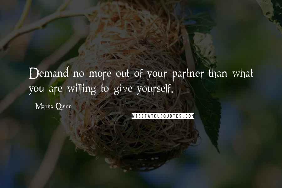 Martha Quinn Quotes: Demand no more out of your partner than what you are willing to give yourself.