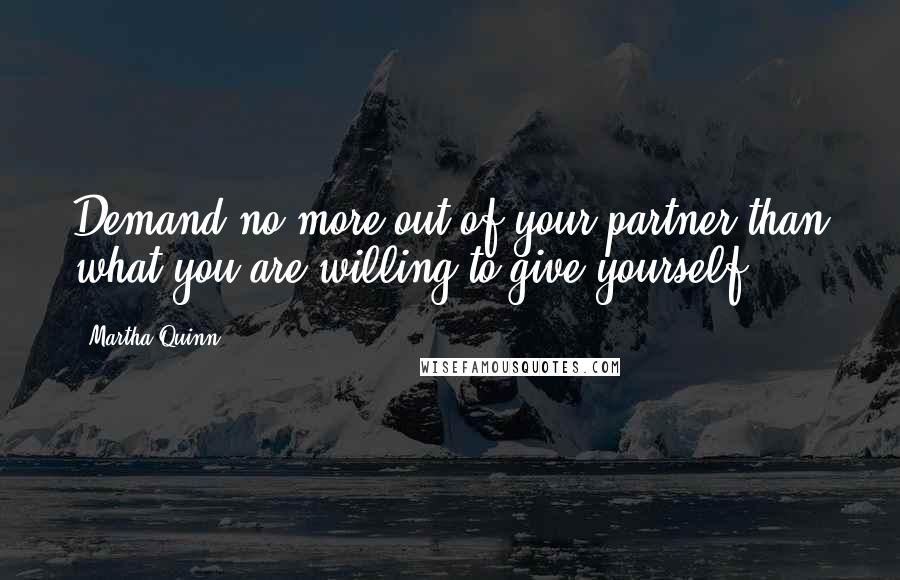 Martha Quinn Quotes: Demand no more out of your partner than what you are willing to give yourself.