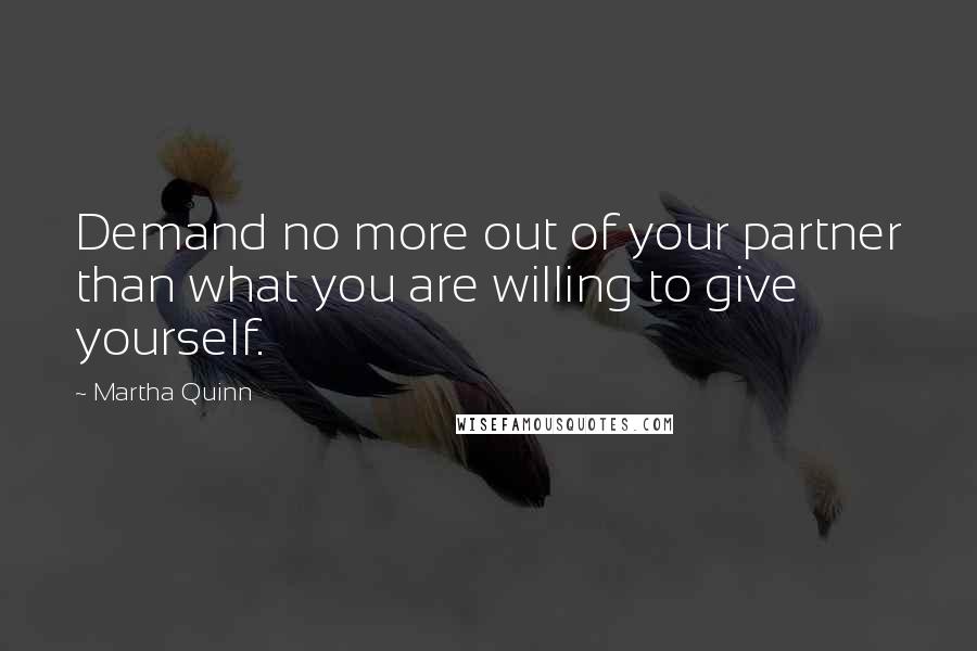 Martha Quinn Quotes: Demand no more out of your partner than what you are willing to give yourself.