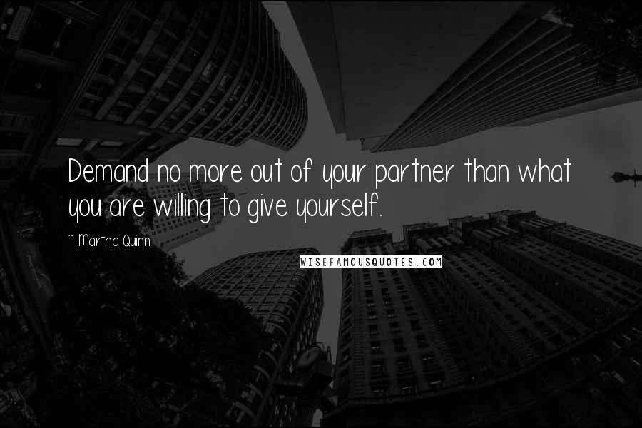 Martha Quinn Quotes: Demand no more out of your partner than what you are willing to give yourself.