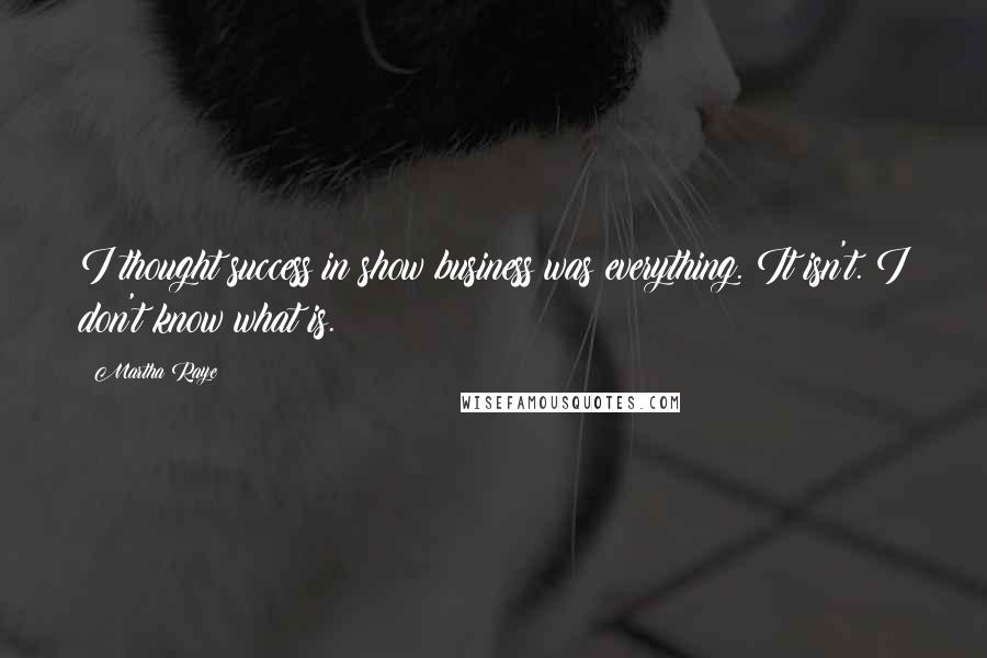 Martha Raye Quotes: I thought success in show business was everything. It isn't. I don't know what is.