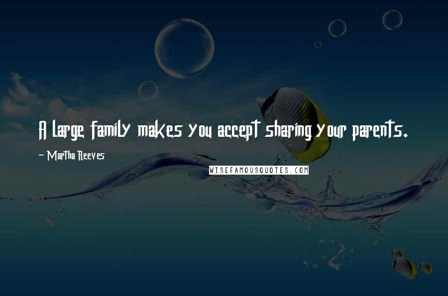 Martha Reeves Quotes: A large family makes you accept sharing your parents.