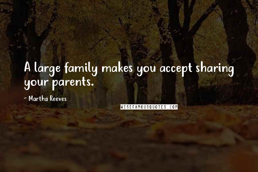 Martha Reeves Quotes: A large family makes you accept sharing your parents.