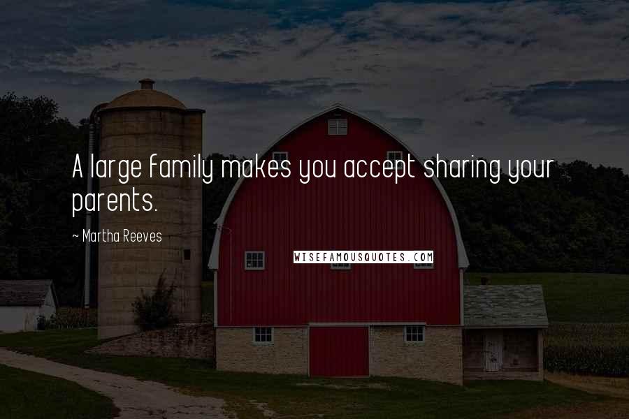 Martha Reeves Quotes: A large family makes you accept sharing your parents.